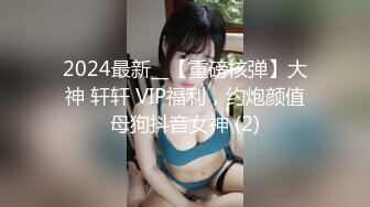 2024最新__【重磅核弹】大神 轩轩 VIP福利，约炮颜值母狗抖音女神 (2)