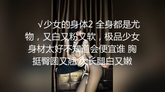 ❤️√少女的身体2 全身都是尤物，又白又粉又软，极品少女身材太好不知道会便宜谁 胸挺臀圆又翘 大长腿白又嫩