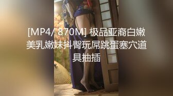 [MP4/ 870M] 极品亚裔白嫩美乳嫩妹抖臀玩屌跳蛋塞穴道具抽插