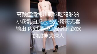 高颜值清纯JK萌妹吃鸡啪啪 小粉乳白虎穴 被小哥哥无套输出 内射灌满小穴 纯纯欲欲的眼神太诱人