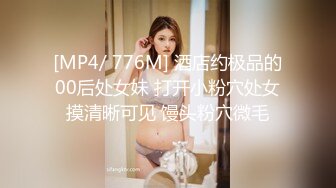 [MP4/ 776M] 酒店约极品的00后处女妹 打开小粉穴处女摸清晰可见 馒头粉穴微毛