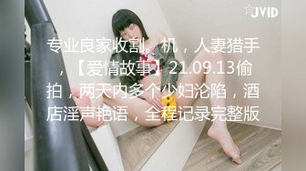 专业良家收割。机，人妻猎手，【爱情故事】21.09.13偷拍，两天内多个少妇沦陷，酒店淫声艳语，全程记录完整版