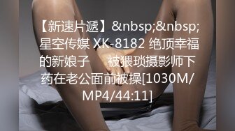 【新速片遞】&nbsp;&nbsp; 星空传媒 XK-8182 绝顶幸福的新娘子❤️被猥琐摄影师下药在老公面前被操[1030M/MP4/44:11]