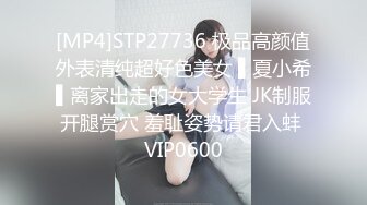 [MP4]STP27736 极品高颜值外表清纯超好色美女 ▌夏小希▌离家出走的女大学生 JK制服开腿赏穴 羞耻姿势请君入蚌 VIP0600