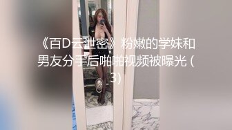 《百D云泄密》粉嫩的学妹和男友分手后啪啪视频被曝光 (3)