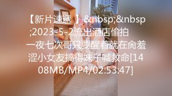 【新片速遞 】&nbsp;&nbsp;2023-5-2流出酒店偷拍❤️一夜七次哥只要醒着就在肏羞涩小女友搞得妹子喊救命[1408MB/MP4/02:53:47]