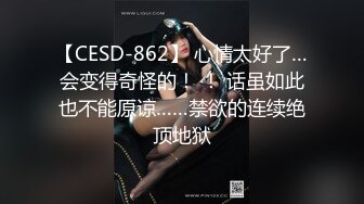 【CESD-862】 心情太好了…会变得奇怪的！ ！ 话虽如此也不能原谅……禁欲的连续绝顶地狱