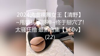 2024清虞裸舞女王【清野】~甩奶抚媚眼神~终于掰穴了!太骚狂撸 最新合集【160v】 (22)