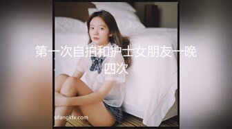 第一次自拍和护士女朋友一晚四次