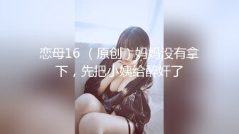 恋母16 （原创）妈妈没有拿下，先把小姨给醉奸了