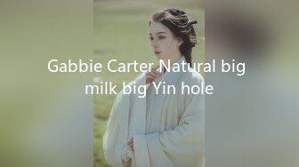 Gabbie Carter Natural big milk big Yin hole