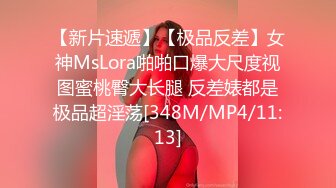 【新片速遞】【极品反差】女神MsLora啪啪口爆大尺度视图蜜桃臀大长腿 反差婊都是极品超淫荡[348M/MP4/11:13]