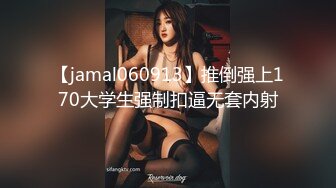 【jamal060913】推倒强上170大学生强制扣逼无套内射