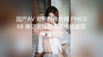 国产AV 蜜桃影像传媒 PMC068 裸贷表妹跟表哥借钱被狠操 孟若羽