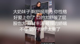 大奶妹子 啊舒服用力 你性格好爱上你了 口的太舒服了屁股也大 身材丰满 被操的娇喘不停 奶子哗哗 太爽了