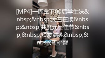 [MP4]一周拿下00后学生妹&nbsp;&nbsp;大三在读&nbsp;&nbsp;共度元旦佳节&nbsp;&nbsp;短发清纯&nbsp;&nbsp;蜜桃臀