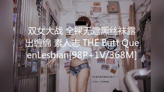 双女大战 全裸无遮黑丝袜露出缠绵 素人志 THE Butt QueenLesbian[98P+1V/368M]