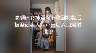 高颜值女神圣诞节收到礼物后被圣诞老人用鸡巴后入口爆射嘴里