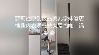 萝莉社原创极品美乳学妹酒店情趣内衣诱惑被大屌啪啪 - 锅锅酱