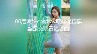 00后嫩妹cosplay原神优菈黑丝足交玩冒险者的