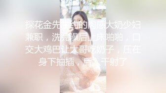 探花金先生约的肉感大奶少妇兼职，洗完澡后上床啪啪，口交大鸡巴让大哥吃奶子，压在身下抽插，后入干射了