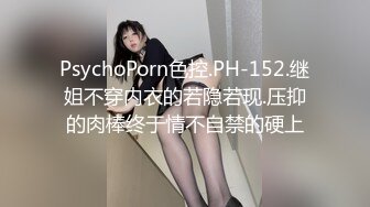 PsychoPorn色控.PH-152.继姐不穿内衣的若隐若现.压抑的肉棒终于情不自禁的硬上