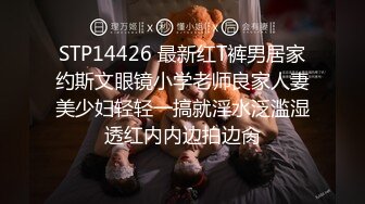 STP14426 最新红T裤男居家约斯文眼镜小学老师良家人妻美少妇轻轻一搞就淫水泛滥湿透红内内边拍边肏