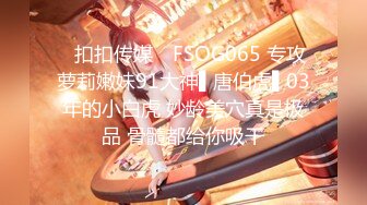 ✿扣扣传媒✿ FSOG065 专攻萝莉嫩妹91大神▌唐伯虎▌03年的小白虎 妙龄美穴真是极品 骨髓都给你吸干