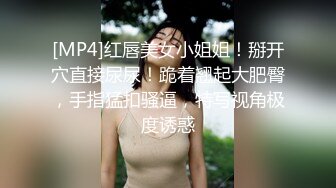 [MP4]红唇美女小姐姐！掰开穴直接尿尿！跪着翘起大肥臀，手指猛扣骚逼，特写视角极度诱惑