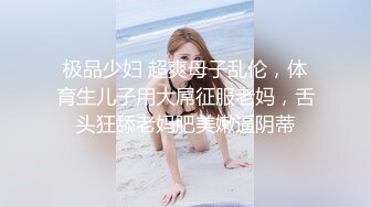 极品少妇 超爽母子乱伦，体育生儿子用大屌征服老妈，舌头狂舔老妈肥美嫩逼阴蒂