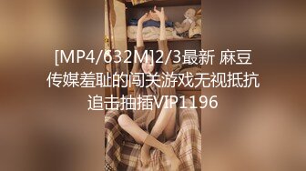 [MP4/632M]2/3最新 麻豆传媒羞耻的闯关游戏无视抵抗追击抽插VIP1196