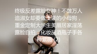 终极反差露脸女神！不做万人追淑女却要做土豪的小母狗，重金定制大学生美眉居家淫荡露脸自拍，化妆品酒瓶子手各种紫薇 (2)