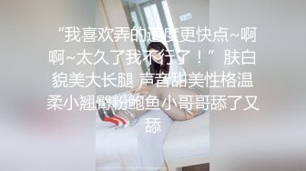 “我喜欢弄的速度更快点~啊啊~太久了我不行了！”肤白貌美大长腿 声音甜美性格温柔小翘臀粉鲍鱼小哥哥舔了又舔