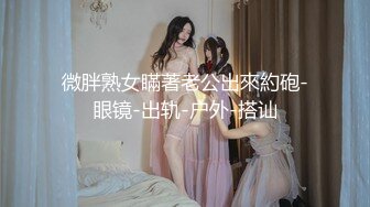 微胖熟女瞞著老公出來約砲-眼镜-出轨-户外-搭讪