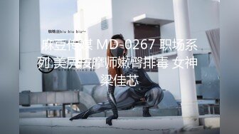 麻豆传媒 MD-0267 职场系列 美屄按摩师嫩臀排毒 女神 梁佳芯