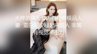 大神酒店无套内射肥臀极品人妻  雪白屁股翘起来后人 非常有视觉冲击力