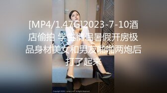 [MP4/1.47G]2023-7-10酒店偷拍 学生情侣暑假开房极品身材美女和男友啪啪两炮后打了起来