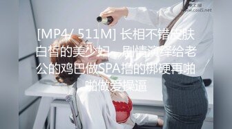 [MP4/ 511M] 长相不错皮肤白皙的美少妇，剧情演绎给老公的鸡巴做SPA撸的梆硬再啪啪做爱操逼