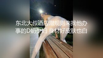 东北大叔酒店潜规则来找他办事的D奶少妇 身材好皮肤也白