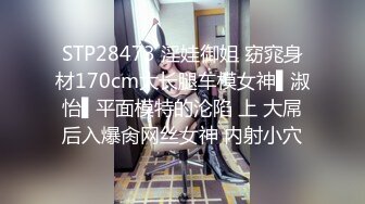 STP28473 淫娃御姐 窈窕身材170cm大长腿车模女神▌淑怡▌平面模特的沦陷 上 大屌后入爆肏网丝女神 内射小穴