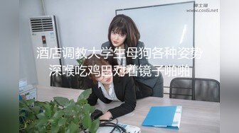 酒店调教大学生母狗各种姿势深喉吃鸡巴对着镜子啪啪