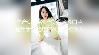 国产CD系列骚货小吟吟白色蕾丝手套约炮口硬直男被后入