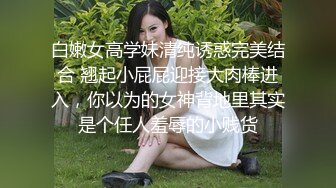 白嫩女高学妹清纯诱惑完美结合 翘起小屁屁迎接大肉棒进入，你以为的女神背地里其实是个任人羞辱的小贱货