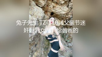 兔子先生 TZ-110《父亲节迷奸巨乳女儿》给爸爸的