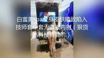 白富美spa全身皮肤精致陷入技师套中套无奈被内射（狠货高科技看简阶）