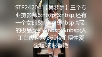 STP24204 【吴梦梦】三个专业摄影师&nbsp;&nbsp;还有一个女的&nbsp;&nbsp;新到的极品女神&nbsp;&nbsp;人工白虎粉穴 360度拍摄性爱全程 精彩香艳