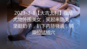 2023-3-8【大吉大利】极品尤物外围美女，笑起来甜美，坚挺奶子，扒下内舔骚逼，骑乘位猛插穴