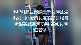 [MP4]麻豆传媒最新女神乱爱系列--拜金前女友的跪舔服务 爆操美鲍高潮浪叫 美乳女神白若冰