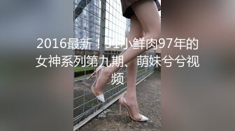 2016最新！91小鲜肉97年的女神系列第九期、萌妹兮兮视频