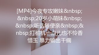 [MP4]今夜专攻嫩妹&nbsp;&nbsp;20岁小萌妹&nbsp;&nbsp;听话随便亲&nbsp;&nbsp;打桩机一点儿也不怜香惜玉 暴力输出干瘸